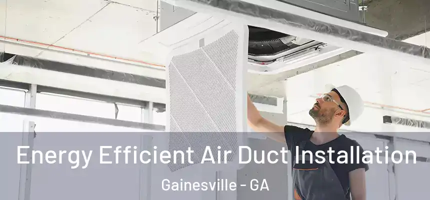  Energy Efficient Air Duct Installation Gainesville - GA