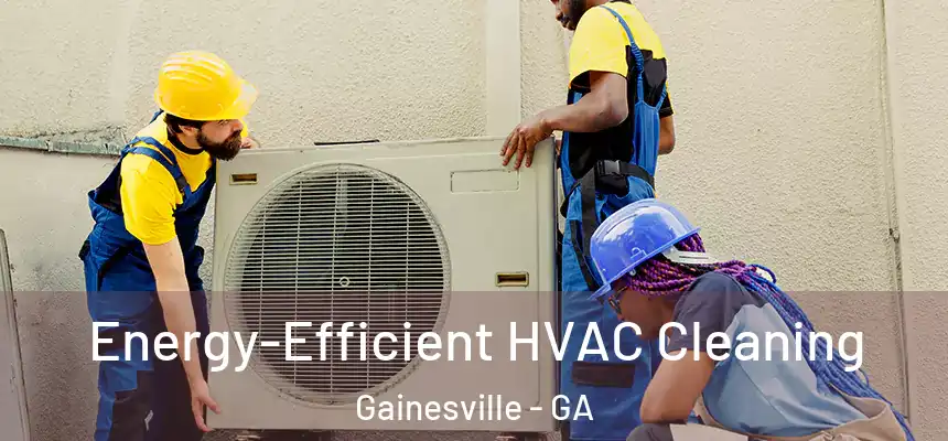  Energy-Efficient HVAC Cleaning Gainesville - GA
