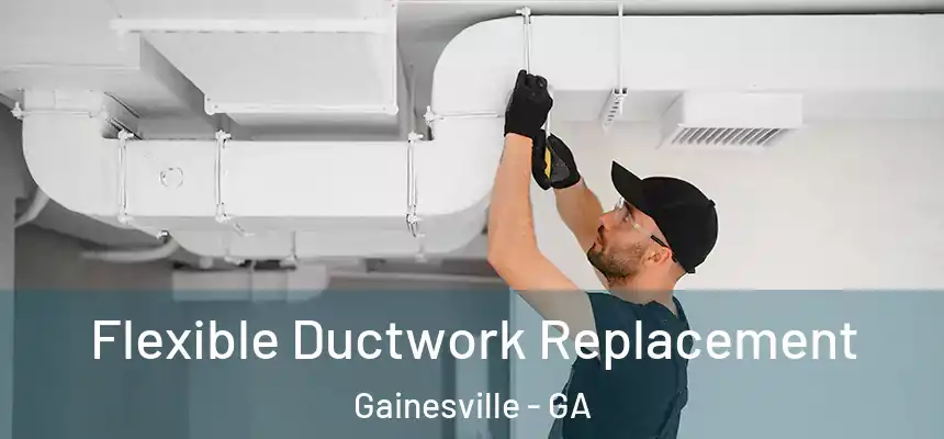  Flexible Ductwork Replacement Gainesville - GA