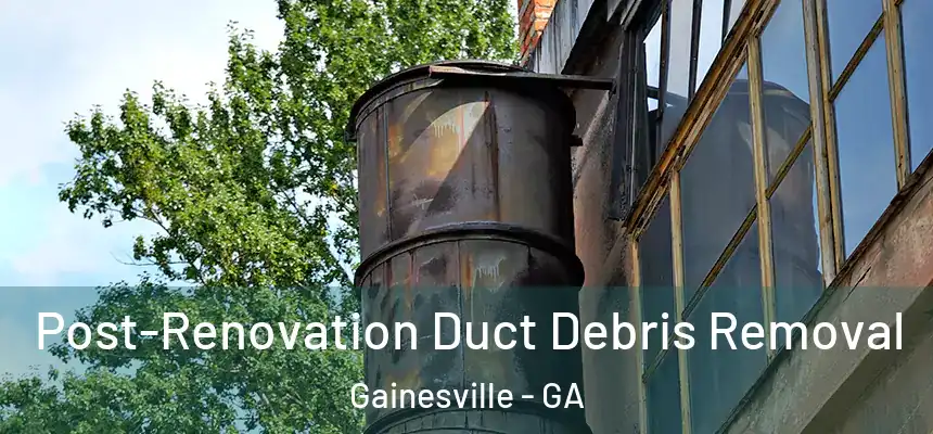  Post-Renovation Duct Debris Removal Gainesville - GA